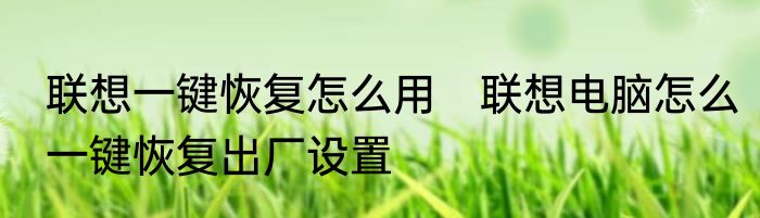 联想一键恢复怎么用　联想电脑怎么一键恢复出厂设置