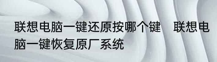 联想电脑一键还原按哪个键　联想电脑一键恢复原厂系统