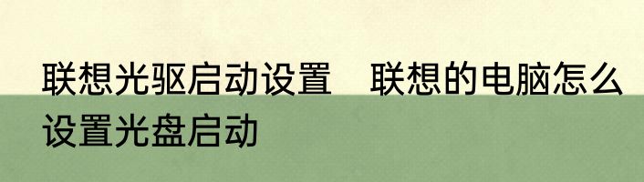 联想光驱启动设置　联想的电脑怎么设置光盘启动