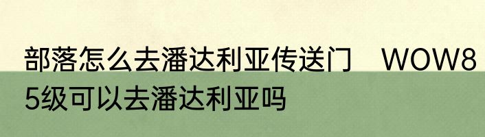 部落怎么去潘达利亚传送门　WOW85级可以去潘达利亚吗