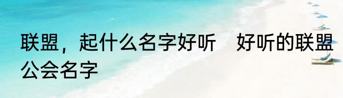 联盟，起什么名字好听　好听的联盟公会名字