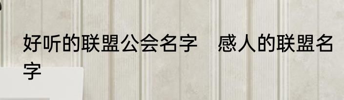 好听的联盟公会名字　感人的联盟名字