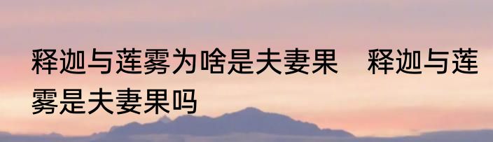 释迦与莲雾为啥是夫妻果　释迦与莲雾是夫妻果吗