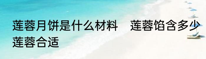 莲蓉月饼是什么材料　莲蓉馅含多少莲蓉合适