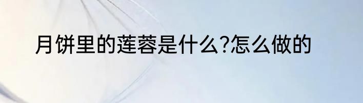 月饼里的莲蓉是什么?怎么做的