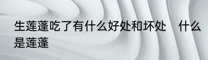 生莲蓬吃了有什么好处和坏处　什么是莲蓬