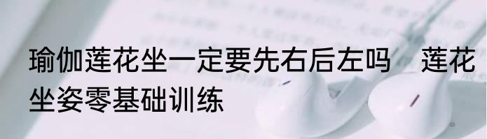 瑜伽莲花坐一定要先右后左吗　莲花坐姿零基础训练