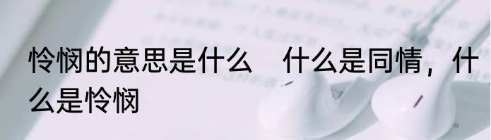 怜悯的意思是什么　什么是同情，什么是怜悯