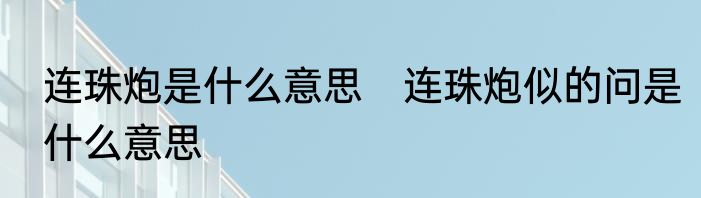 连珠炮是什么意思　连珠炮似的问是什么意思