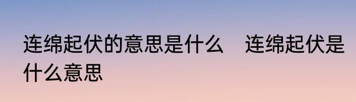 连绵起伏的意思是什么　连绵起伏是什么意思