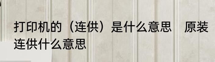 打印机的（连供）是什么意思　原装连供什么意思