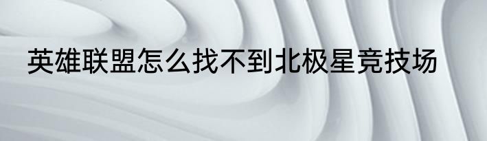 英雄联盟怎么找不到北极星竞技场