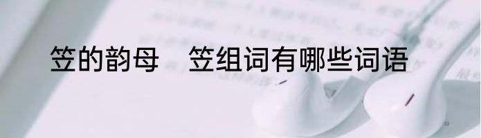 笠的韵母　笠组词有哪些词语