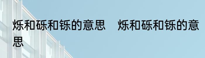 烁和砾和铄的意思　烁和砾和铄的意思