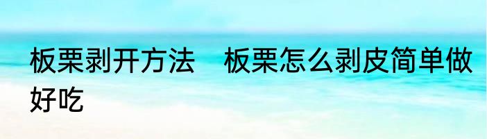 板栗剥开方法　板栗怎么剥皮简单做好吃