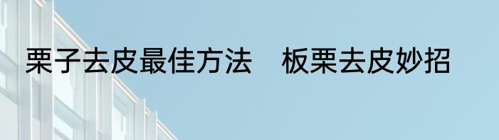 栗子去皮最佳方法　板栗去皮妙招