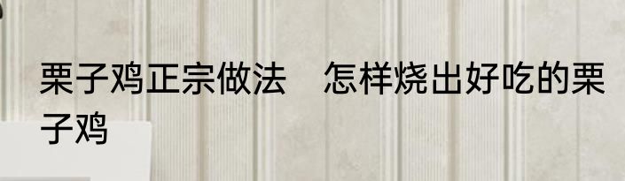栗子鸡正宗做法　怎样烧出好吃的栗子鸡