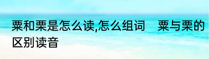 粟和栗是怎么读,怎么组词　粟与栗的区别读音