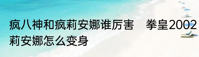 疯八神和疯莉安娜谁厉害　拳皇2002莉安娜怎么变身