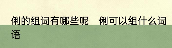 俐的组词有哪些呢　俐可以组什么词语