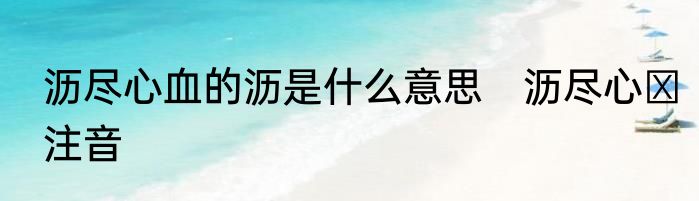 沥尽心血的沥是什么意思　沥尽心Ⅲ注音