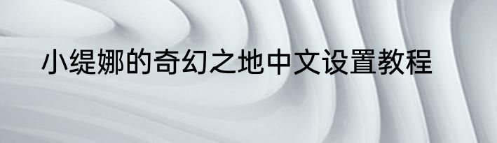 小缇娜的奇幻之地中文设置教程