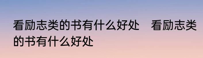 看励志类的书有什么好处　看励志类的书有什么好处