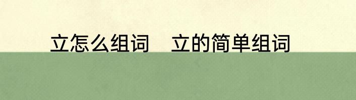 立怎么组词　立的简单组词