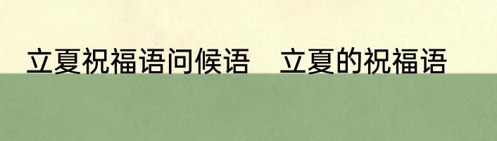 立夏祝福语问候语　立夏的祝福语