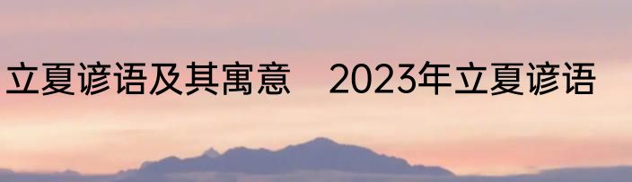 立夏谚语及其寓意　2023年立夏谚语