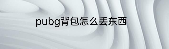 pubg背包怎么丢东西