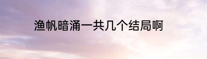 渔帆暗涌一共几个结局啊