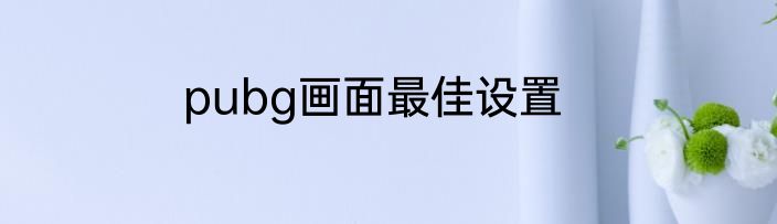 pubg画面最佳设置