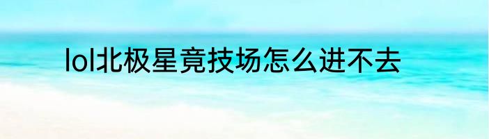 lol北极星竟技场怎么进不去