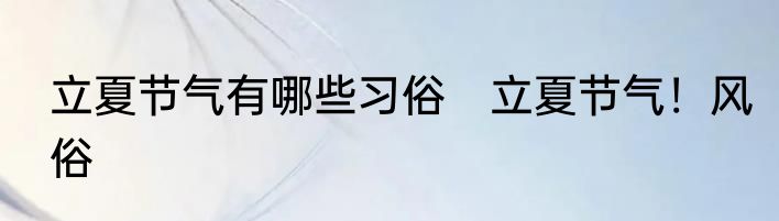 立夏节气有哪些习俗　立夏节气！风俗