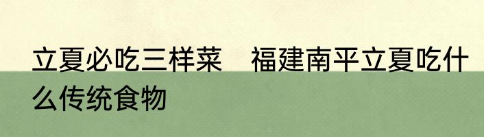 立夏必吃三样菜　福建南平立夏吃什么传统食物