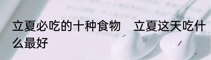 立夏必吃的十种食物　立夏这天吃什么最好