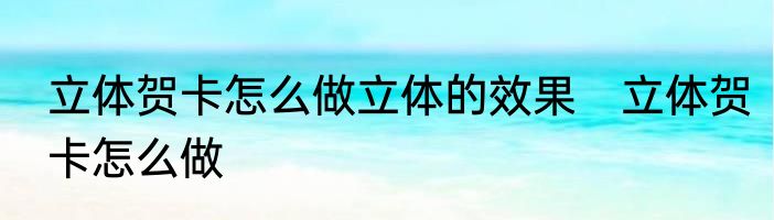 立体贺卡怎么做立体的效果　立体贺卡怎么做