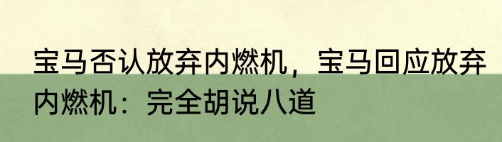 宝马否认放弃内燃机，宝马回应放弃内燃机：完全胡说八道
