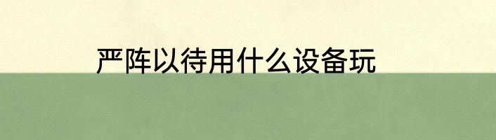 严阵以待用什么设备玩