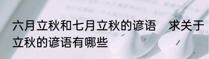 六月立秋和七月立秋的谚语　求关于立秋的谚语有哪些