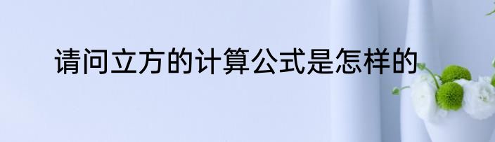 请问立方的计算公式是怎样的