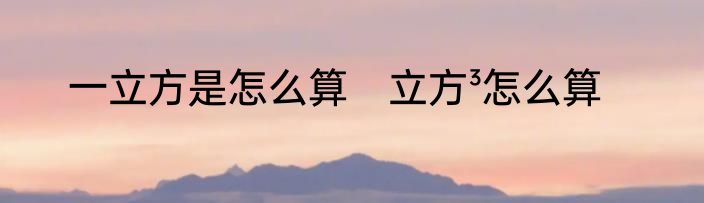一立方是怎么算　立方³怎么算
