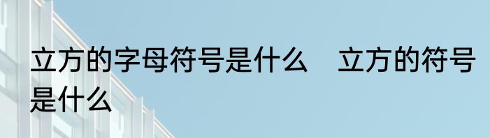 立方的字母符号是什么　立方的符号是什么