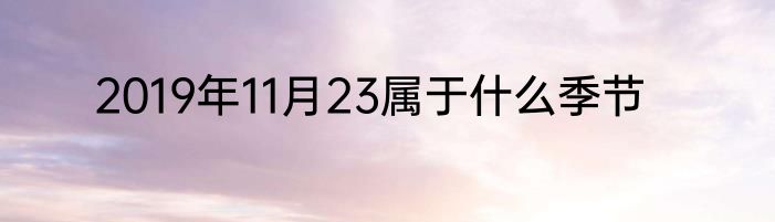2019年11月23属于什么季节