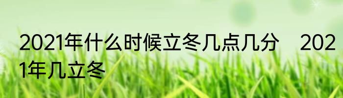 2021年什么时候立冬几点几分　2021年几立冬