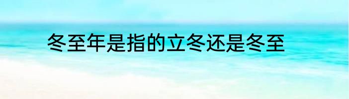 冬至年是指的立冬还是冬至