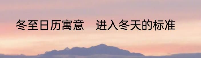 冬至日历寓意　进入冬天的标准