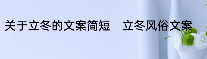 关于立冬的文案简短　立冬风俗文案