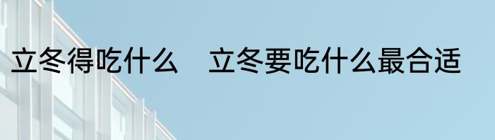 立冬得吃什么　立冬要吃什么最合适